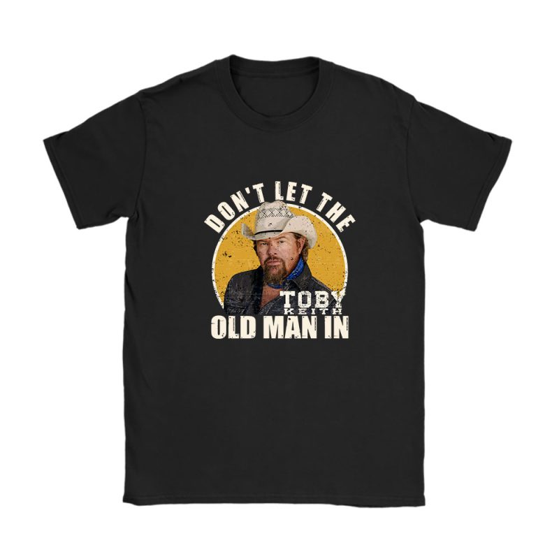 Toby Keith Dont Let The Old Man In Unisex T-Shirt Cotton Tee TAT12469